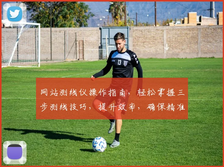网站测线仪操作指南，轻松掌握三步测线技巧，提升效率，确保精准，快速上手