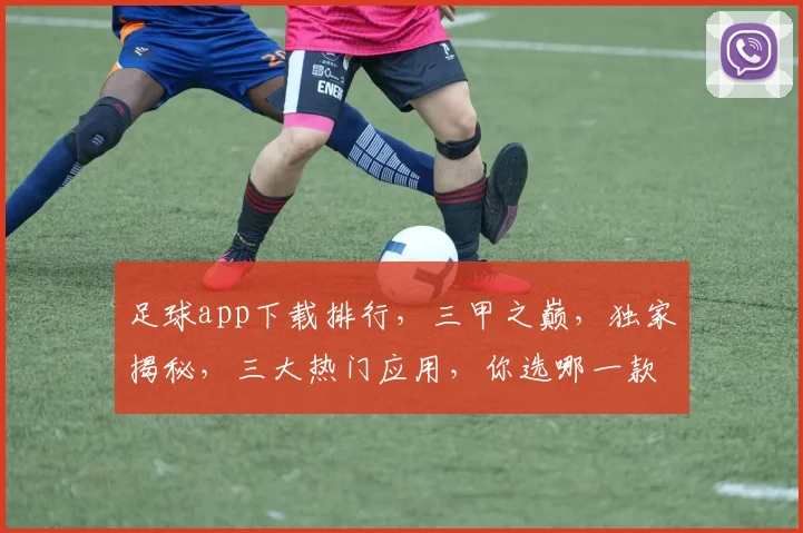 足球app下载排行，三甲之巅，独家揭秘，三大热门应用，你选哪一款