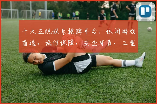 十大正规娱乐棋牌平台，休闲游戏首选，诚信保障，安全可靠，三重认证，畅玩无忧。