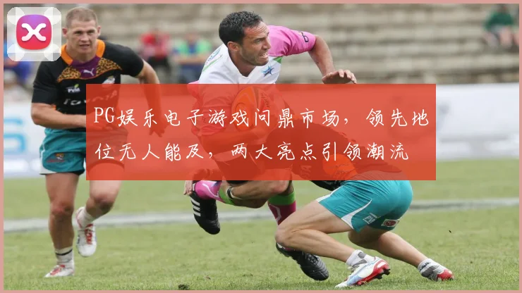 PG娱乐电子游戏问鼎市场，领先地位无人能及，两大亮点引领潮流
