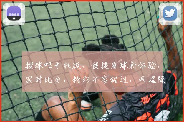 搜球吧手机版，便捷看球新体验，实时比分，精彩不容错过，两逗隔精彩