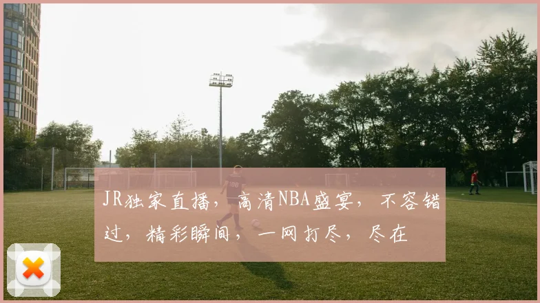 JR独家直播，高清NBA盛宴，不容错过，精彩瞬间，一网打尽，尽在