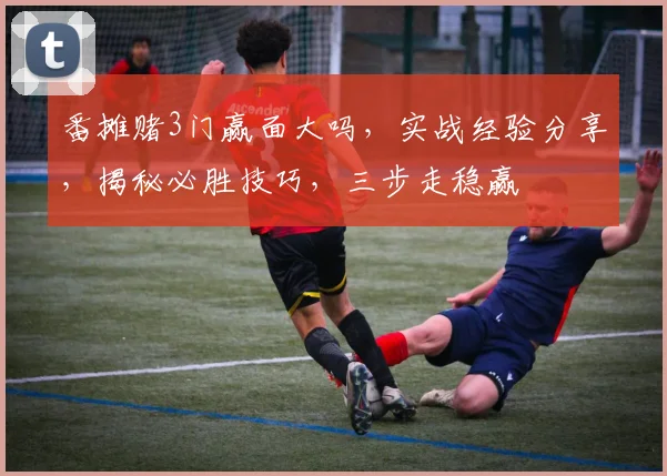 番摊赌3门赢面大吗，实战经验分享，揭秘必胜技巧，三步走稳赢