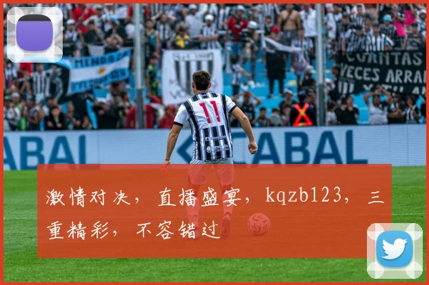 激情对决，直播盛宴，kqzb123，三重精彩，不容错过
