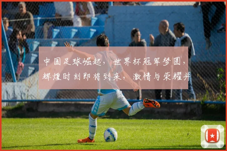 中国足球崛起，世界杯冠军梦圆，辉煌时刻即将到来，激情与荣耀并存